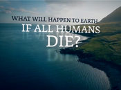 What Would Happen to Earth if Every Human Die